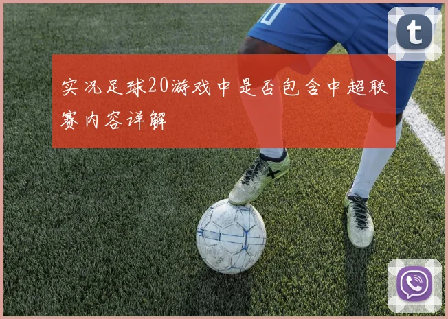 实况足球20游戏中是否包含中超联赛内容详解