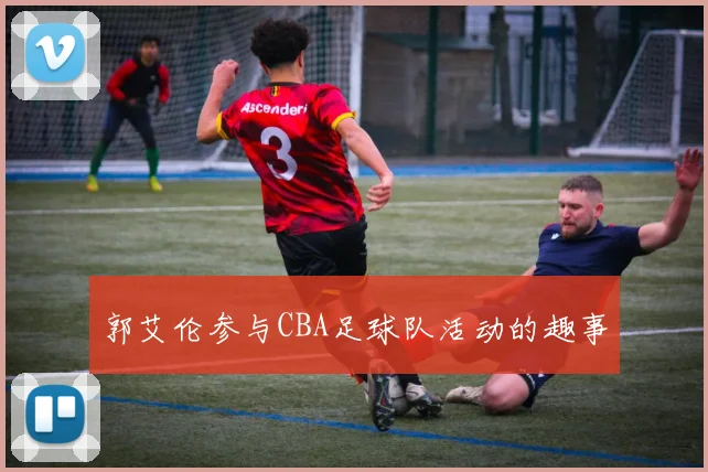 郭艾伦参与CBA足球队活动的趣事